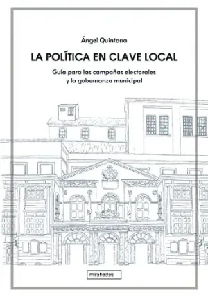 LA POLITICA EN CLAVE LOCAL. GUIA PARA LAS CAMPAÑAS ELECTORALES Y LA GOBERNANZA MUNICIPAL