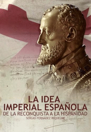 LA IDEA IMPERIAL ESPAÑOLA. DE LA RECONQUISTA A LA HISPANIDAD
