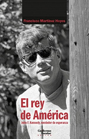 EL REY DE AMÉRICA. JOHN F. KENNEDY, VENDEDOR DE ESPERANZA