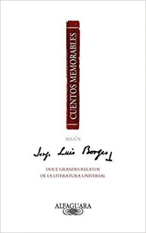 CUENTOS MEMORABLES SEGUN JORGE LUIS BORGES: DOCE GRANDES RELATOS DE LA LITERATURA UNIVERSAL