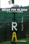 MATAR POR IRLANDA: EL IRA Y LA LUCHA ARMADA