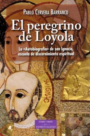 EL PEREGRINO DE LOYOLA: LA 'AUTOBIOGRAFIA' DE SAN IGNACIO, ESCUELA DE DISCERNIMIENTO ESPIRITUAL EL PEREGRINO DE LOYOLA: LA 'AUTOBIOGRAFIA' DE SAN IGNACIO, ESCUELA DE DISCERNIMIENTO ESPIRITUAL