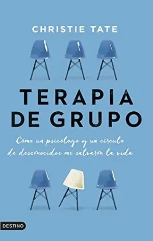 TERAPIA DE GRUPO. CÓMO UN PSICÓLOGO Y UN CÍRCULO DE DESCONOCIDOS ME SALVARON LA VIDA