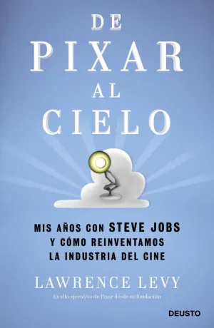 DE PIXAR AL CIELO: MIS AÑOS CON STEVE JOBS Y CÓMO REINVENTAMOS LA INDUSTRIA DEL CINE DE PIXAR AL CIELO: MIS AÑOS CON STEVE JOBS Y CÓMO REINVENTAMOS LA INDUSTRIA DEL CINE