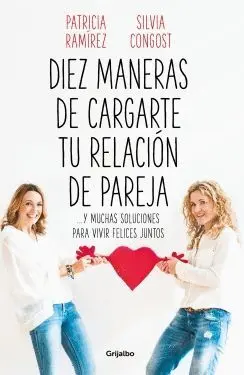 DIEZ MANERAS DE CARGARTE TU RELACION DE PAREJA. . . Y MUCHAS SOLUCIONES PARA VIVIR FELICES JUNTOS