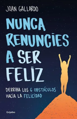 NUNCA RENUNCIES A SER FELIZ. DERRIBA LOS 6 OBSTACULOS HACIA LA FELICIDAD NUNCA RENUNCIES A SER FELIZ. DERRIBA LOS 6 OBSTACULOS HACIA LA FELICIDAD