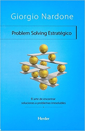 PROBLEM SOLVING ESTRATÉGICO: EL ARTE DE ENCONTRAR SOLUCIONES A PROBLEMAS IRRESOLUBLES