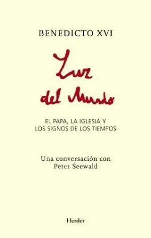 LUZ DEL MUNDO: EL PAPA, LA IGLESIA Y LOS SIGNOS DE LOS TIEMPOS. UNA CONVERSACIÓN CON PETER SEEWALD