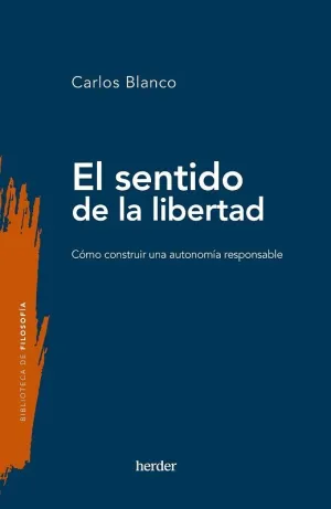 SENTIDO DE LA LIBERTAD, EL. CÓMO CONSTRUIR UNA AUTONOMÍA RESPONSABLE