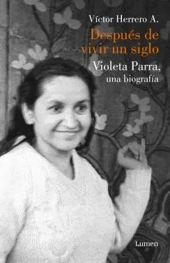 DESPUES DE VIVIR UN SIGLO: VIOLETA PARRA, UNA BIOGRAFÍA