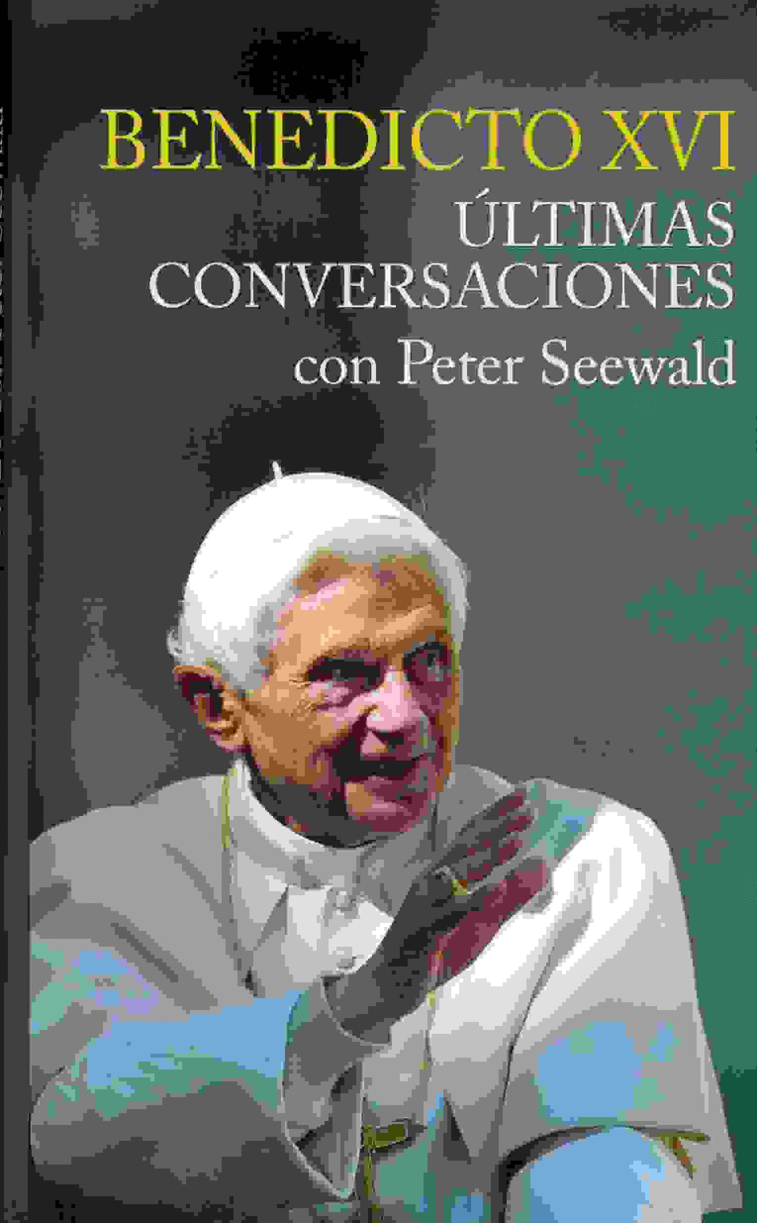 BENEDICTO XVI: ULTIMAS CONVERSACIONES CON PETER SEEWALD