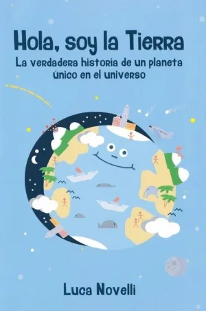 HOLA, SOY LA TIERRA: LA VERDADERA HISTORIA DE UN PLANETA UNICO EN EL UNIVERSO HOLA, SOY LA TIERRA: LA VERDADERA HISTORIA DE UN PLANETA UNICO EN EL UNIVERSO
