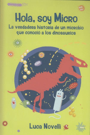 HOLA, SOY MICRO: LA VERDADERA HISTORIA DE UN MICROBIO QUE CONOCIO A LOS DINOSAURIOS