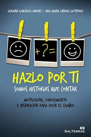 HAZLO POR TI: SOMOS HISTORIAS QUE CONTAR. MOTIVACIÓN, CONOCIMIENTO E INSPIRACIÓN PARA VIVIR EL CAMBI