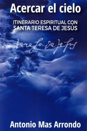 ACERCAR EL CIELO: ITINERARIO ESPIRITUAL CON SANTA TERESA DE JESUS