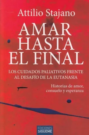 AMAR HASTA EL FINAL. LOS CUIDADOS PALIATIVOS FRENTE AL DESAFIO DE LA EUTANASIA. HISTORIAS DE AMOR,CO