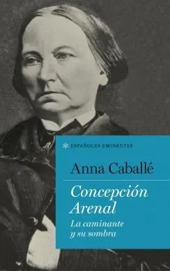 CONCEPCIÓN ARENAL: LA CAMINANTE Y SU SOMBRA CONCEPCIÓN ARENAL: LA CAMINANTE Y SU SOMBRA