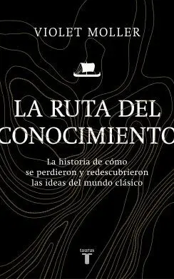 LA RUTA DEL CONOCIMIENTO LA HISTORIA DE COMO SE PERDIERON Y REDESCUBRIERON LAS IDEAS DEL MUNDO CLÁSI