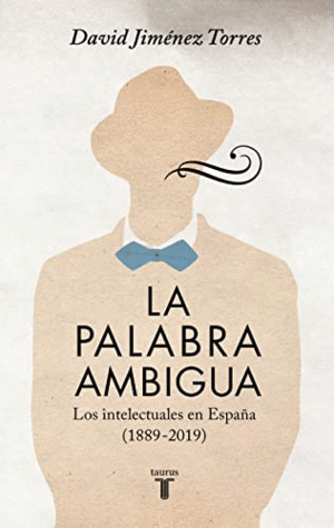 LA PALABRA AMBIGUA: LOS INTELECTUALES EN ESPAÑA (1889-2019)