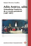 ADIÓS AMÉRICA, ADIÓS: ANTECEDENTES HISPÁNICOS DE UN MUNDO POSCOLONIAL (1687-1897)