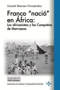 FRANCO «NACIÓ EN ÁFRICA»: LOS AFRICANISTAS Y LAS CAMPAÑAS DE MARRUECOS FRANCO «NACIÓ EN ÁFRICA»: LOS AFRICANISTAS Y LAS CAMPAÑAS DE MARRUECOS