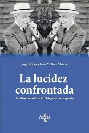 LA LUCIDEZ CONFRONTADA. LA FILOSOFÍA POLÍTICA DE ORTEGA EN CONTRAPUNTO LA LUCIDEZ CONFRONTADA. LA FILOSOFÍA POLÍTICA DE ORTEGA EN CONTRAPUNTO