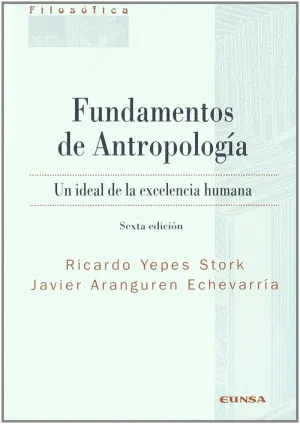 FUNDAMENTOS DE ANTROPOLOGÍA: UN IDEAL DE LA EXCELENCIA HUMANA FUNDAMENTOS DE ANTROPOLOGÍA: UN IDEAL DE LA EXCELENCIA HUMANA