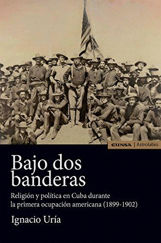 BAJO DOS BANDERAS: RELIGIÓN Y POLÍTICA EN CUBA DURANTE LA PRIMERA OCUPACIÓN AMERICANA (1899-1902)