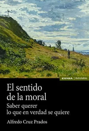 EL SENTIDO DE LA MORAL. SABER QUERER LO QUE EN VERDAD SE QUIERE