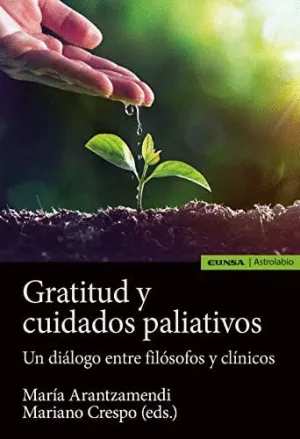 GRATITUD Y CUIDADOS PALIATIVOS. UN DIÁLOGO ENTRE FILÓSOFOS Y CLÍNICOS GRATITUD Y CUIDADOS PALIATIVOS. UN DIÁLOGO ENTRE FILÓSOFOS Y CLÍNICOS