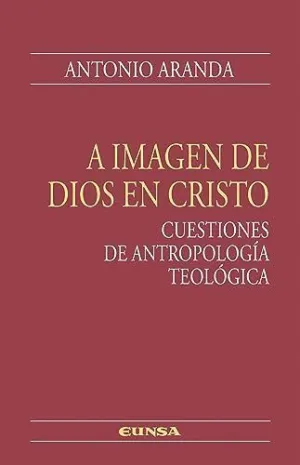 A IMAGEN DE DIOS EN CRISTO. CUESTIONES DE ANTROPOLOGÍA TEOLÓGICA