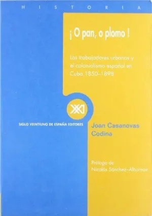 ¡O PAN, O PLOMO!: LOS TRABAJADORES URBANOS Y EL COLONIALISMO ESPAÑOL EN CUBA, 1850-1898
