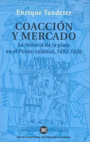COACCION Y MERCADO: LA MINERÍA DE LA PLATA EN EL POTOSÍ COLONIAL, 1692-1826