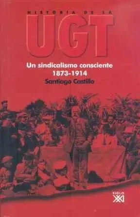 HISTORIA DE LA UGT. VOL. 1: UN SINDICALISMO CONSCIENTE, 1873-1914