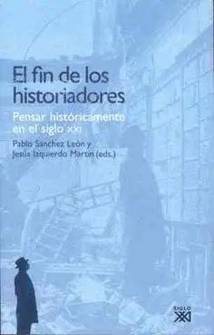 EL FIN DE LOS HISTORIADORES: PENSAR HISTÓRICAMENTE EN EL SIGLO XXI