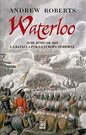 WATERLOO: 18 DE JUNIO DE 1815. LA BATALLA POR LA EUROPA MODERNA