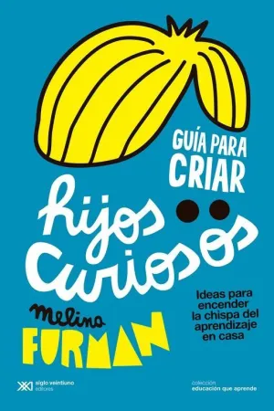 Guia para Criar Hijos Curiosos. Ideas para Encender la Chispa del Aprendizaje en Casa