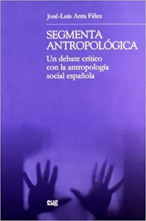 SEGMENTA ANTROPOLÓGICA : UN DEBATE CRÍTICO CON LA ANTROPOLOGÍA SOCIAL ESPAÑOLA SEGMENTA ANTROPOLÓGICA : UN DEBATE CRÍTICO CON LA ANTROPOLOGÍA SOCIAL ESPAÑOLA