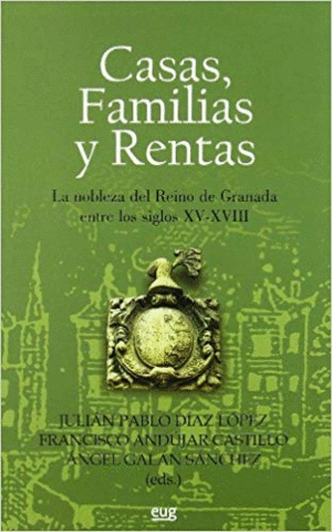 CASAS, FAMILIAS Y RENTAS : LA NOBLEZA DEL REINO DE GRANADA ENTRE LOS SIGLOS XV-XVIII