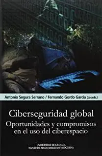 CIBERSEGURIDAD GLOBAL: OPORTUNIDADES Y COMPROMISOS EN EL USO DEL CIBERESPACIO CIBERSEGURIDAD GLOBAL: OPORTUNIDADES Y COMPROMISOS EN EL USO DEL CIBERESPACIO
