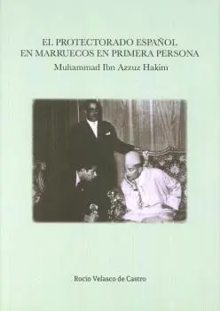 EL PROTECTORADO ESPAÑOL EN MARRUECOS EN PRIMERA PERSONA: MUHAMMAD IBN AZZUZ HAKIM EL PROTECTORADO ESPAÑOL EN MARRUECOS EN PRIMERA PERSONA: MUHAMMAD IBN AZZUZ HAKIM