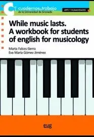 WHILE MUSIC LASTS. A WORKBOOK FOR STUDENTS OF ENGLISH FOR MUSICOLOGY WHILE MUSIC LASTS. A WORKBOOK FOR STUDENTS OF ENGLISH FOR MUSICOLOGY