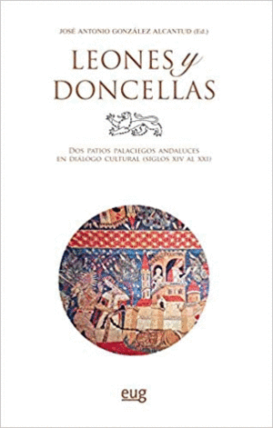 LEONES Y DONCELLAS: DOS PATIOS PALACIEGOS ANDALUCES EN DIÁLOGO CULTURAL (SIGLO XIV AL XXI)