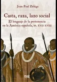 CASTA, RAZA, LAZO SOCIAL. EL LENGUAJE DE LA PERTENENCIA EN LA AMÉRICA ESPAÑOLA, SIGLOS XVII-XVIII