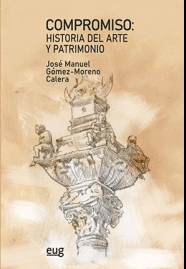 COMPROMISO: HISTORIA DEL ARTE Y PATRIMONIO (HOMENAJE AL PROFESOR JOSÉ MANUEL GÓMEZ-MORENO CALERA)