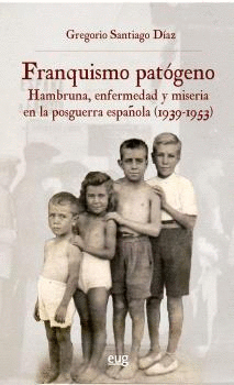 FRANQUISMO PATÓGENO. HAMBRUNA ENFERMEDAD Y MISERIA EN LA POSGUERRA ESPAÑOLA (1939-1953)