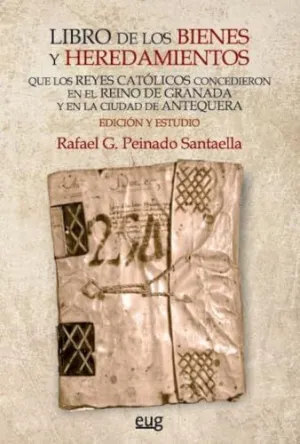 LIBRO DE LOS BIENES Y HEREDAMIENTOS QUE LOS REYES CATÓLICOS CONCEDIERON EN EL REINO DE GRANADA Y EN LA CIUDAD DE ANTEQUERA LIBRO DE LOS BIENES Y HEREDAMIENTOS QUE LOS REYES CATÓLICOS CONCEDIERON EN EL REINO DE GRANADA Y EN LA CIUDAD DE ANTEQUERA