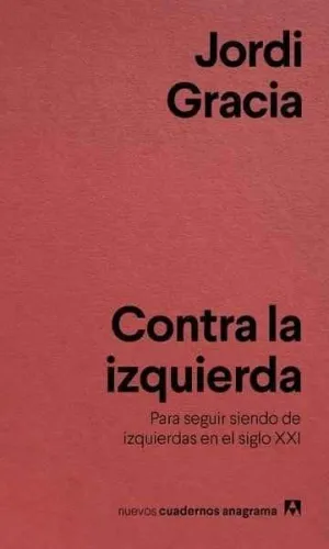 CONTRA LA IZQUIERDA: PARA SEGUIR SIENDO DE IZQUIERDAS EN EL SIGLO XXI