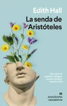 LA SENDA DE ARISTÓTELES. DE CÓMO LA SABIDURÍA ANTIGUA PUEDE CAMBIAR NUESTRA VIDA