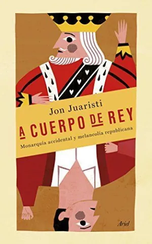 A CUERPO DE REY: MONARQUÍA ACCIDENTAL Y MELANCOLÍA REPUBLICANA